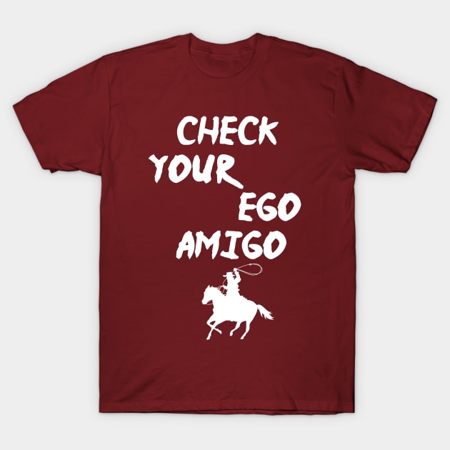 Check Your Ego Amigo, A Huge Ego Saying Gift Idea T-Shirt by StrompTees